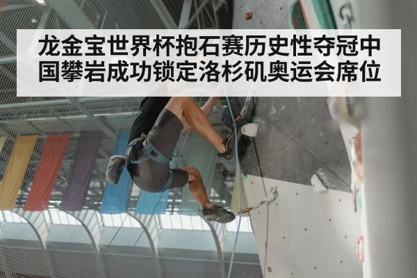 龙金宝世界杯抱石赛历史性夺冠中国攀岩成功锁定洛杉矶奥运会席位