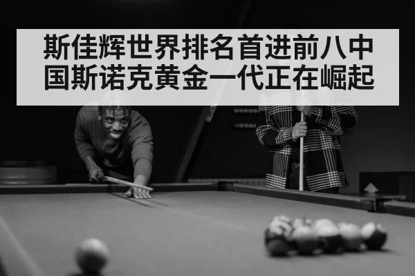 斯佳辉世界排名首进前八中国斯诺克黄金一代正在崛起