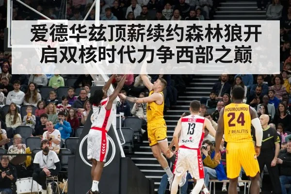 爱德华兹顶薪续约森林狼开启双核时代力争西部之巅