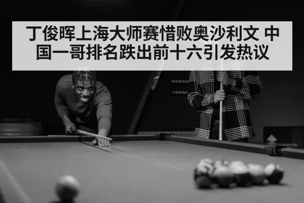 丁俊晖上海大师赛惜败奥沙利文 中国一哥排名跌出前十六引发热议