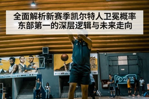全面解析新赛季凯尔特人卫冕概率东部第一的深层逻辑与未来走向